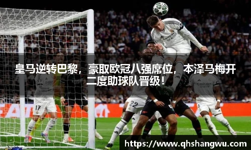 皇马逆转巴黎，豪取欧冠八强席位，本泽马梅开二度助球队晋级！