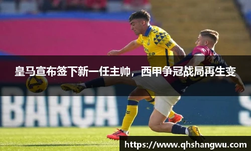 皇马宣布签下新一任主帅，西甲争冠战局再生变