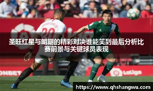 圣旺红星与朗期的精彩对决谁能笑到最后分析比赛前景与关键球员表现