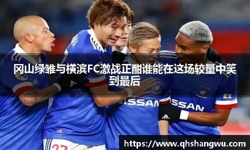 冈山绿雏与横滨FC激战正酣谁能在这场较量中笑到最后