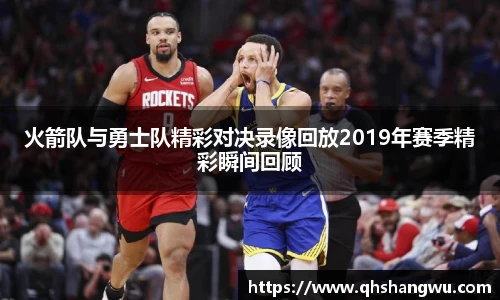 火箭队与勇士队精彩对决录像回放2019年赛季精彩瞬间回顾