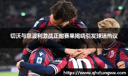 切沃与恩波利激战正酣赛果揭晓引发球迷热议