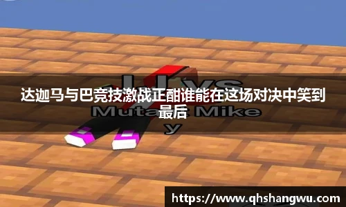 达迦马与巴竞技激战正酣谁能在这场对决中笑到最后